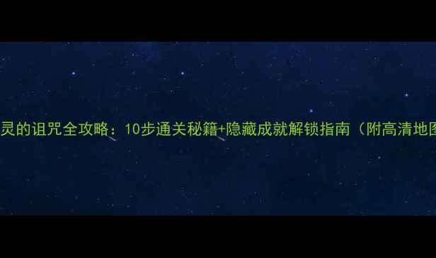 图片 血精灵的诅咒全攻略：10步通关秘籍+隐藏成就解锁指南（附高清地图）2