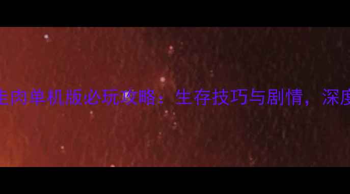 图片 行尸走肉单机版必玩攻略：生存技巧与剧情，深度评测