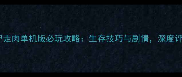 图片 行尸走肉单机版必玩攻略：生存技巧与剧情，深度评测2