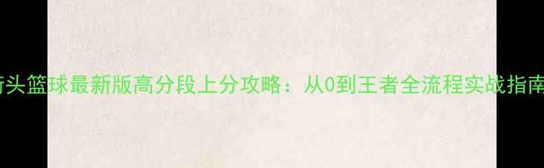 图片 街头篮球最新版高分段上分攻略：从0到王者全流程实战指南1