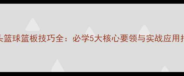 图片 街头篮球篮板技巧全：必学5大核心要领与实战应用指南