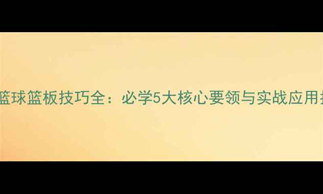 图片 街头篮球篮板技巧全：必学5大核心要领与实战应用指南2