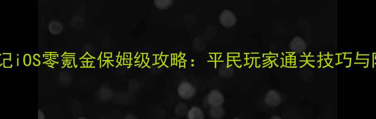 图片 街机三国战记iOS零氪金保姆级攻略：平民玩家通关技巧与阵容搭配全2