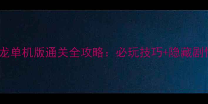 图片 街机水浒传：全盘龙单机版通关全攻略：必玩技巧+隐藏剧情与成就解锁指南1