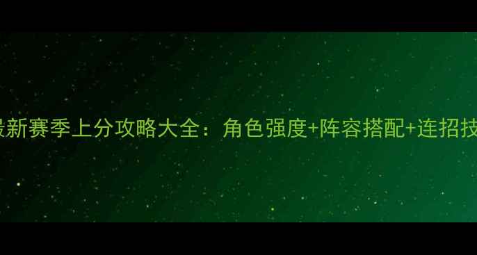 图片 街篮最新赛季上分攻略大全：角色强度+阵容搭配+连招技巧全1
