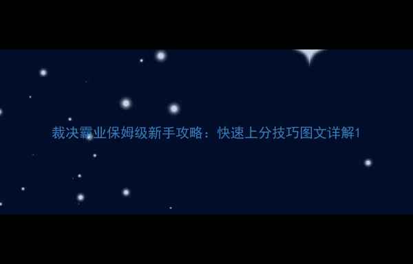 图片 裁决霸业保姆级新手攻略：快速上分技巧图文详解1