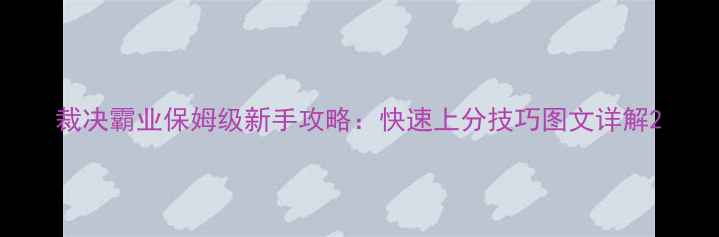 图片 裁决霸业保姆级新手攻略：快速上分技巧图文详解2