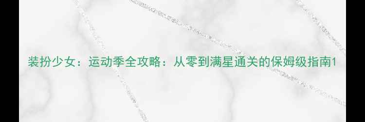 图片 装扮少女：运动季全攻略：从零到满星通关的保姆级指南1