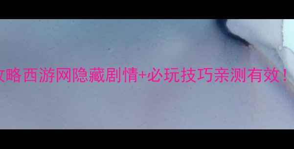 图片 西游之路保姆级攻略西游网隐藏剧情+必玩技巧亲测有效！附满级装备图鉴1