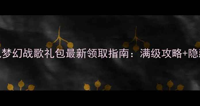 图片 西游单机梦幻战歌礼包最新领取指南：满级攻略+隐藏福利全