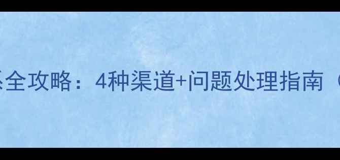 图片 西游单机版客服联系全攻略：4种渠道+问题处理指南（附新手避坑指南）1