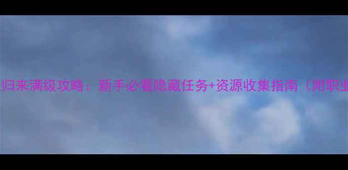 图片 西游大圣归来满级攻略：新手必看隐藏任务+资源收集指南（附职业选择）2