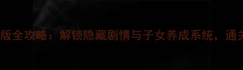 图片 西游记：手机单机版全攻略：解锁隐藏剧情与子女养成系统，通关技巧与资源攻略1