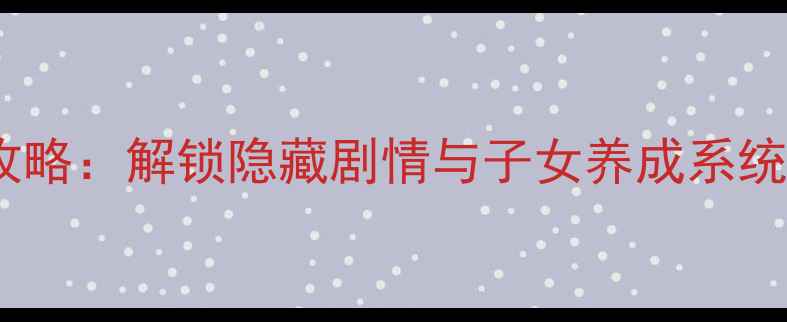 图片 西游记：手机单机版全攻略：解锁隐藏剧情与子女养成系统，通关技巧与资源攻略2