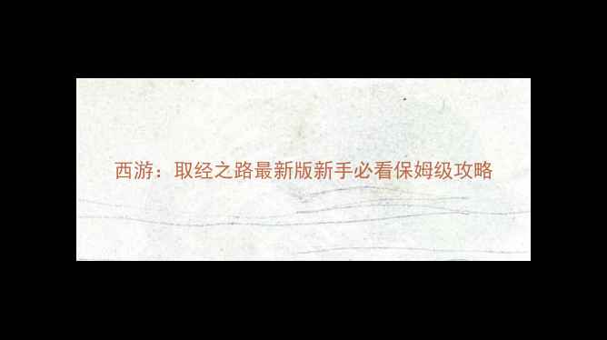 图片 西游：取经之路最新版新手必看保姆级攻略