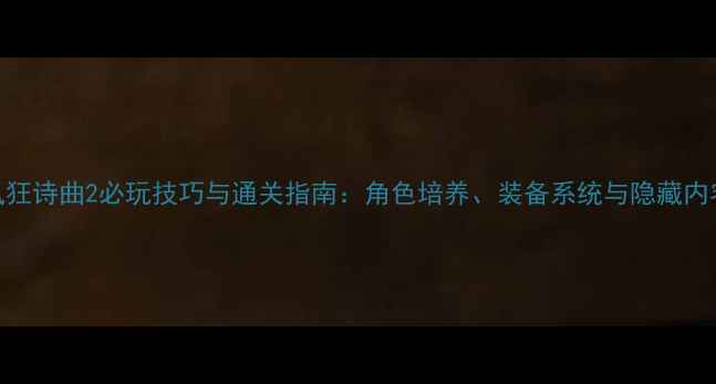 图片 西风狂诗曲2必玩技巧与通关指南：角色培养、装备系统与隐藏内容全