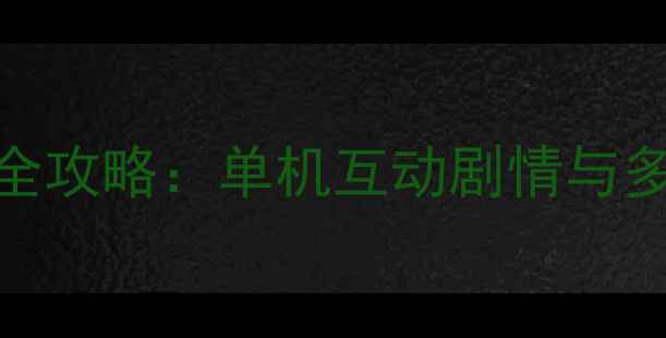 图片 角色养成全攻略：单机互动剧情与多结局玩法