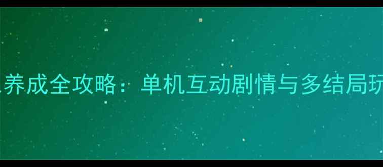 图片 角色养成全攻略：单机互动剧情与多结局玩法2