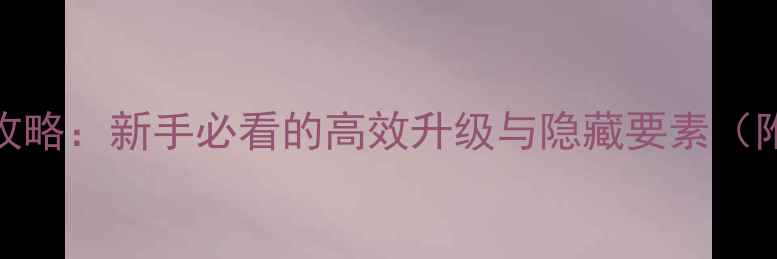 图片 角色成长全攻略：新手必看的高效升级与隐藏要素（附详细图文）
