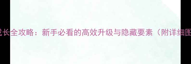 图片 角色成长全攻略：新手必看的高效升级与隐藏要素（附详细图文）1