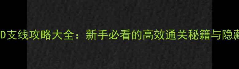 图片 论剑MUD支线攻略大全：新手必看的高效通关秘籍与隐藏剧情1