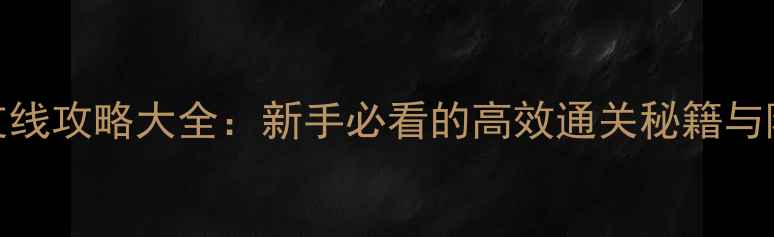 图片 论剑MUD支线攻略大全：新手必看的高效通关秘籍与隐藏剧情2