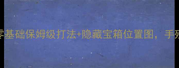 图片 论剑MUD茅山攻略｜零基础保姆级打法+隐藏宝箱位置图，手残党也能轻松通关！1