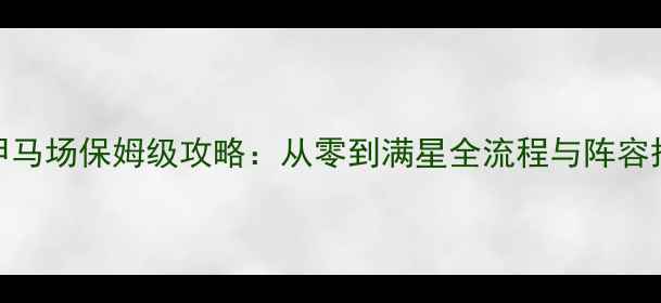 图片 诅咒铠甲马场保姆级攻略：从零到满星全流程与阵容搭配技巧