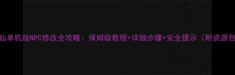 图片 诛仙单机版NPC修改全攻略：保姆级教程+详细步骤+安全提示（附资源包）