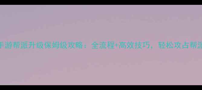 图片 诛仙手游帮派升级保姆级攻略：全流程+高效技巧，轻松攻占帮派顶楼