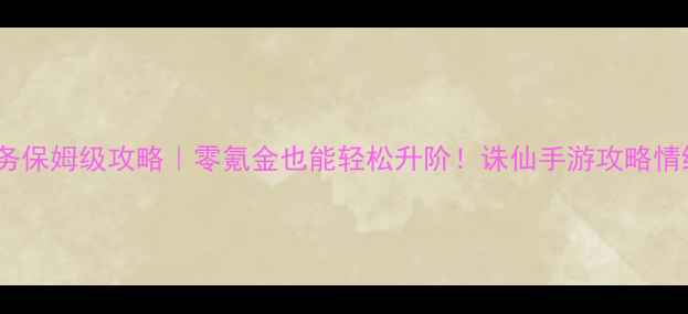 图片 诛仙手游情缘任务保姆级攻略｜零氪金也能轻松升阶！诛仙手游攻略情缘任务手游情缘1