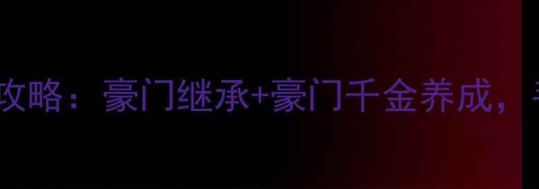 图片 详细攻略豪门婚恋模拟器替嫁攻略：豪门继承+豪门千金养成，手把手教你成为最美少奶奶！2
