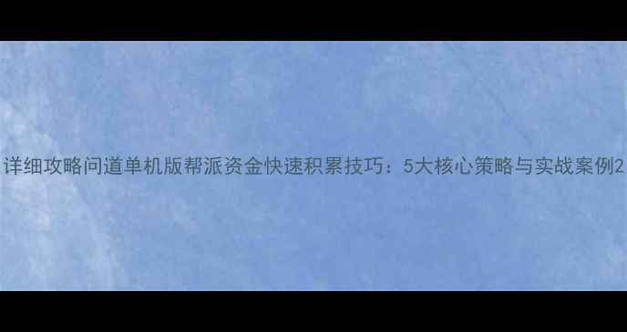 图片 详细攻略问道单机版帮派资金快速积累技巧：5大核心策略与实战案例2
