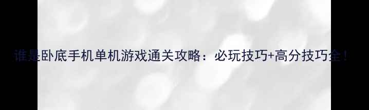 图片 谁是卧底手机单机游戏通关攻略：必玩技巧+高分技巧全！
