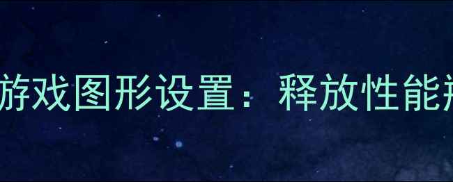 图片 调整游戏图形设置：释放性能瓶颈1