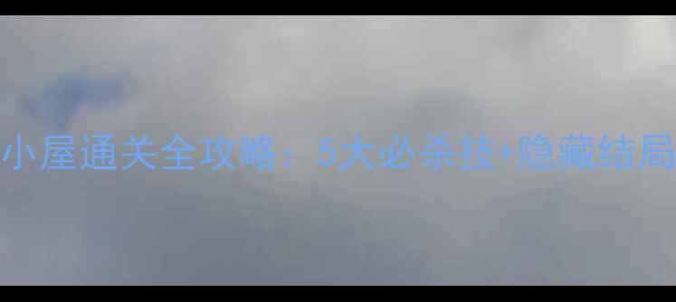 图片 谎言秘密小屋通关全攻略：5大必杀技+隐藏结局解锁技巧