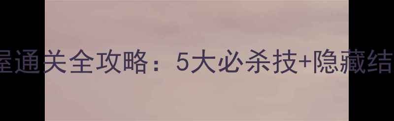 图片 谎言秘密小屋通关全攻略：5大必杀技+隐藏结局解锁技巧2
