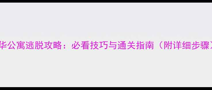 图片 豪华公寓逃脱攻略：必看技巧与通关指南（附详细步骤）1