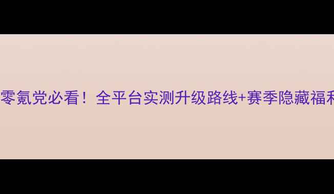 图片 贪玩蓝月零氪党必看！全平台实测升级路线+赛季隐藏福利大公开1