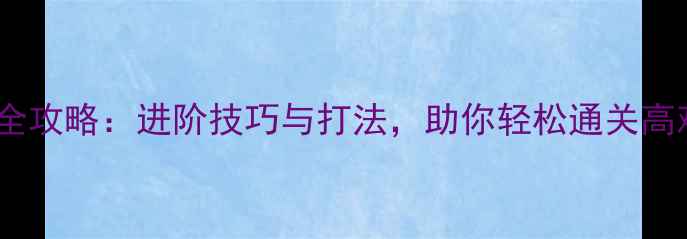 图片 赛特职业全攻略：进阶技巧与打法，助你轻松通关高难度副本1