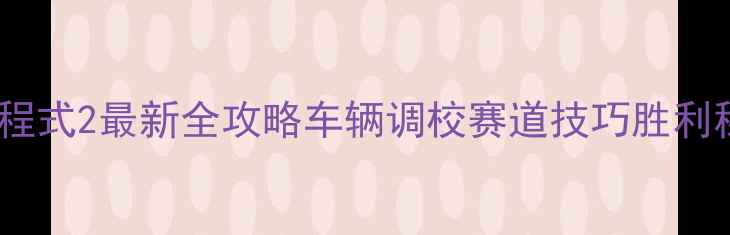 图片 赛车方程式2最新全攻略车辆调校赛道技巧胜利秘籍全1