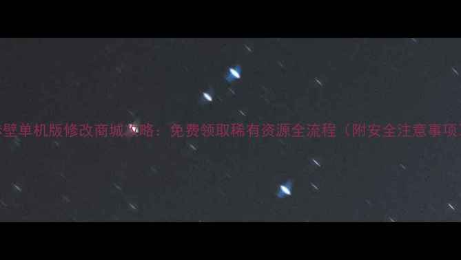 图片 赤壁单机版修改商城攻略：免费领取稀有资源全流程（附安全注意事项）