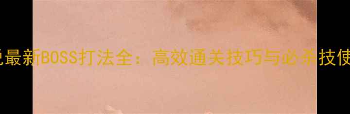 图片 赤月传说最新BOSS打法全：高效通关技巧与必杀技使用指南1