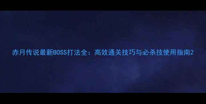 图片 赤月传说最新BOSS打法全：高效通关技巧与必杀技使用指南2