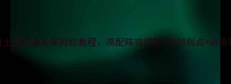 图片 赤月老巢道士满星通关保姆级教程：高配阵容搭配+BOSS弱点+必杀技释放顺序