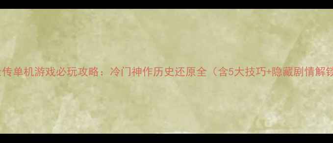 图片 赵云传单机游戏必玩攻略：冷门神作历史还原全（含5大技巧+隐藏剧情解锁）1