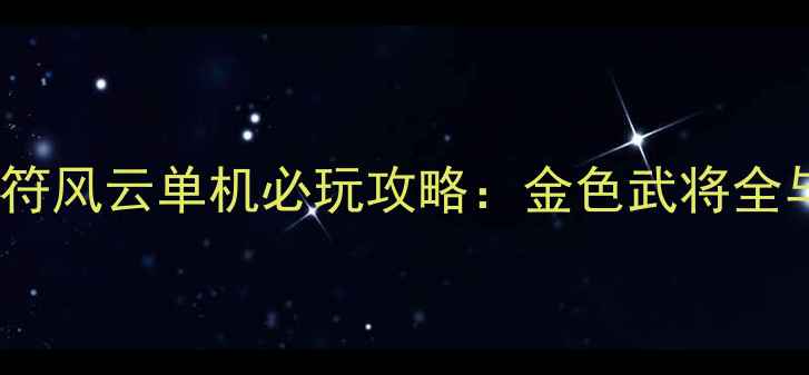 图片 赵云传：虎符风云单机必玩攻略：金色武将全与获取方法1