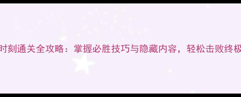 图片 起义时刻通关全攻略：掌握必胜技巧与隐藏内容，轻松击败终极BOSS