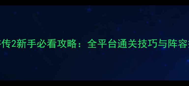 图片 起凡水浒传2新手必看攻略：全平台通关技巧与阵容搭配指南
