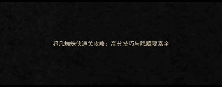 图片 超凡蜘蛛侠通关攻略：高分技巧与隐藏要素全